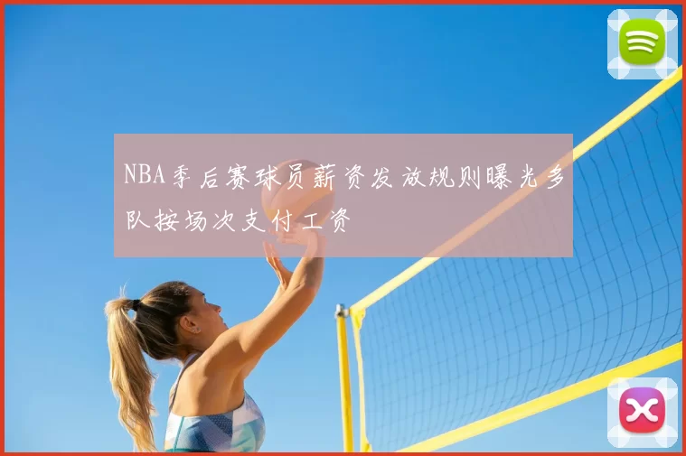 NBA季后赛球员薪资发放规则曝光多队按场次支付工资