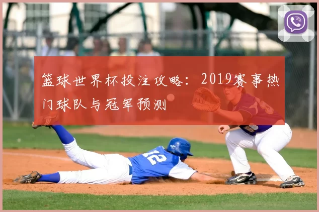 篮球世界杯投注攻略:2019赛事热门球队与冠军预测
