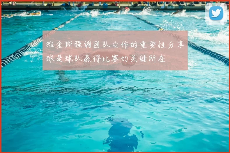维金斯强调团队合作的重要性分享球是球队赢得比赛的关键所在