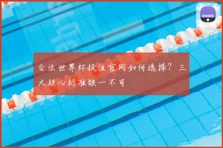 合法世界杯投注官网如何选择?三大核心标准缺一不可