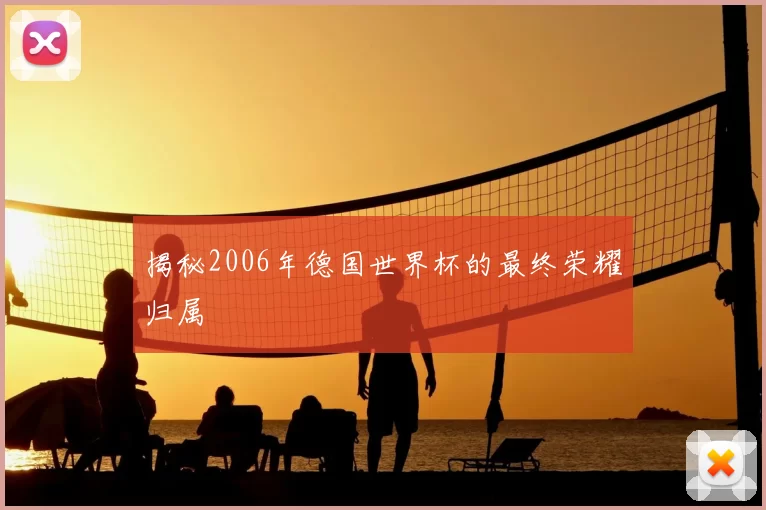 揭秘2006年德国世界杯的最终荣耀归属