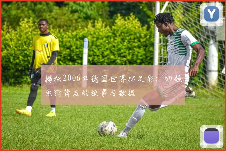 揭秘2006年德国世界杯足彩：四强竞猜背后的故事与数据