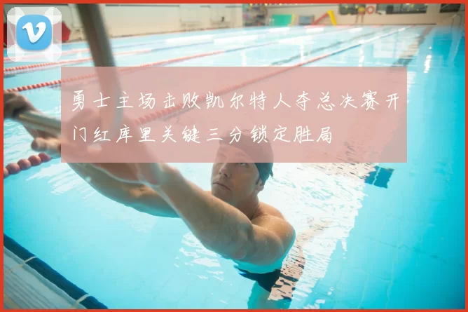 勇士主场击败凯尔特人夺总决赛开门红库里关键三分锁定胜局