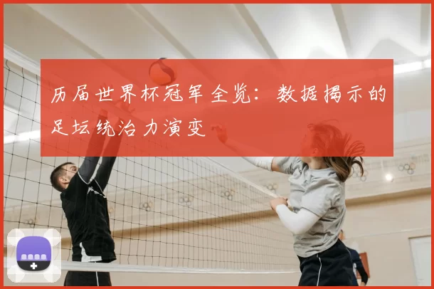 历届世界杯冠军全览：数据揭示的足坛统治力演变