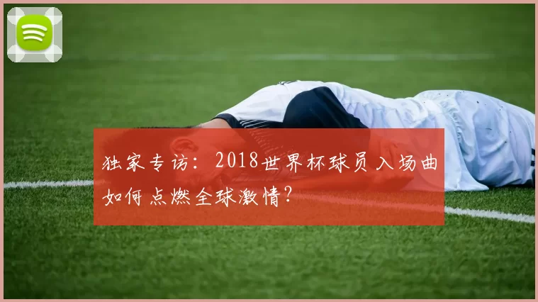 独家专访：2018世界杯球员入场曲如何点燃全球激情？
