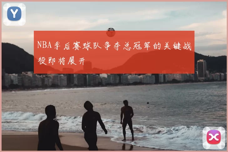 NBA季后赛球队争夺总冠军的关键战役即将展开