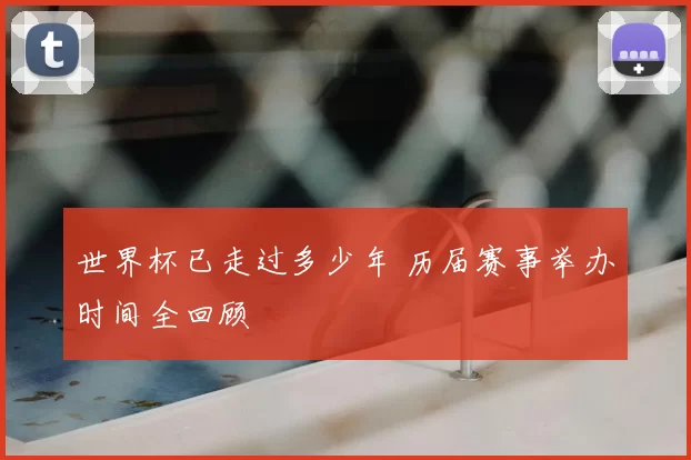 世界杯已走过多少年 历届赛事举办时间全回顾