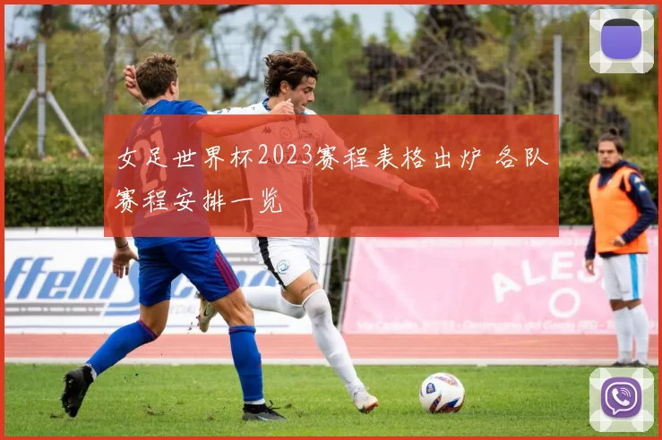 女足世界杯2023赛程表格出炉 各队赛程安排一览