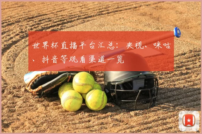 世界杯直播平台汇总：央视、咪咕、抖音等观看渠道一览