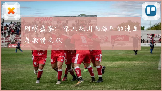 网球盛宴:深入杭州网球队的速度与激情之旅