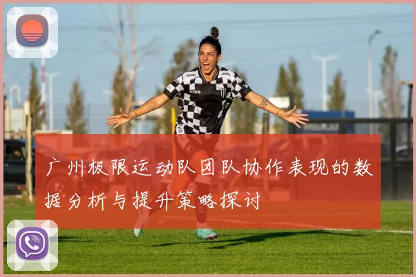 广州极限运动队团队协作表现的数据分析与提升策略探讨