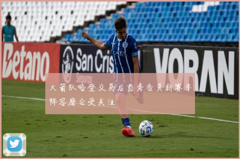 火箭队哈登交易后首秀告负新赛季阵容磨合受关注