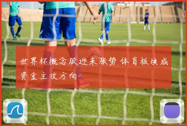 世界杯概念股迎来涨势 体育板块成资金主攻方向