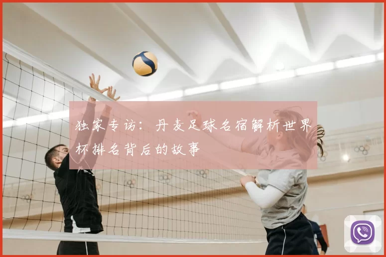 独家专访：丹麦足球名宿解析世界杯排名背后的故事
