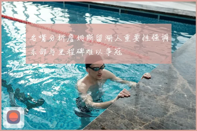 名嘴分析詹姆斯留湖人重要性强调东部与里程碑难以争冠