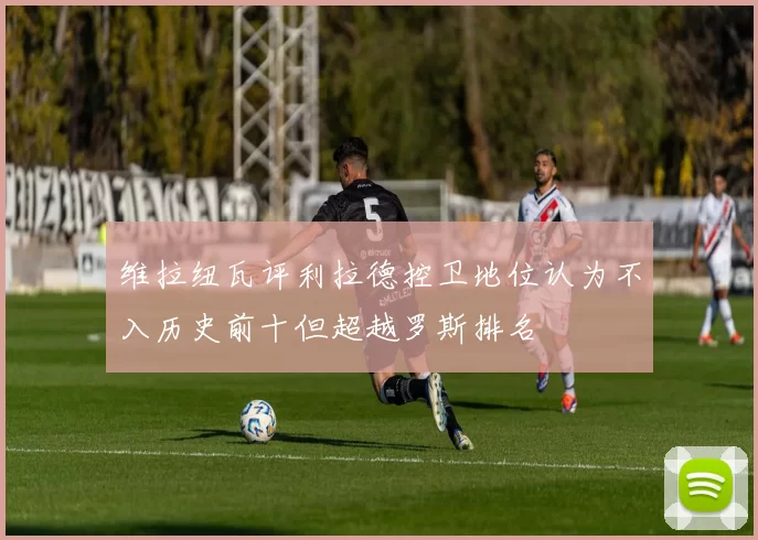 维拉纽瓦评利拉德控卫地位认为不入历史前十但超越罗斯排名