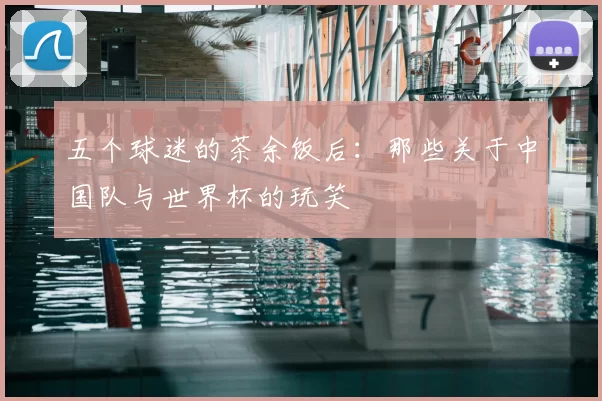 五个球迷的茶余饭后：那些关于中国队与世界杯的玩笑