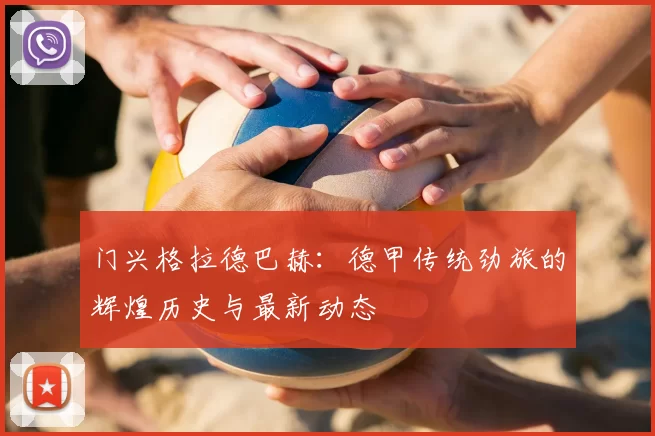 门兴格拉德巴赫:德甲传统劲旅的辉煌历史与最新动态