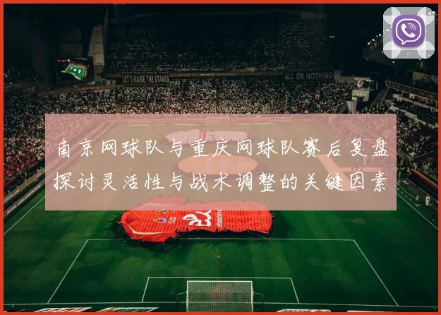南京网球队与重庆网球队赛后复盘探讨灵活性与战术调整的关键因素