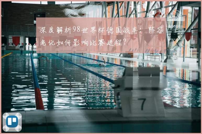 深度解析98世界杯德国战车：阵容老化如何影响比赛进程？