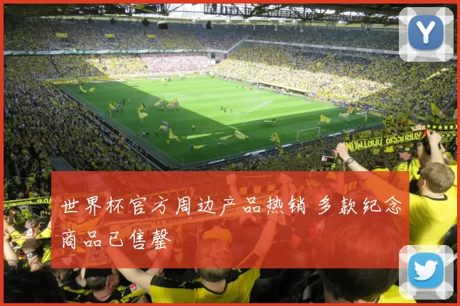 世界杯官方周边产品热销 多款纪念商品已售罄