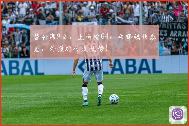 替补席9分，上海输G4，两锋线状态差，外援对位没优势！