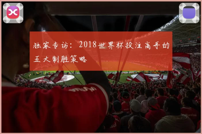独家专访：2018世界杯投注高手的五大制胜策略