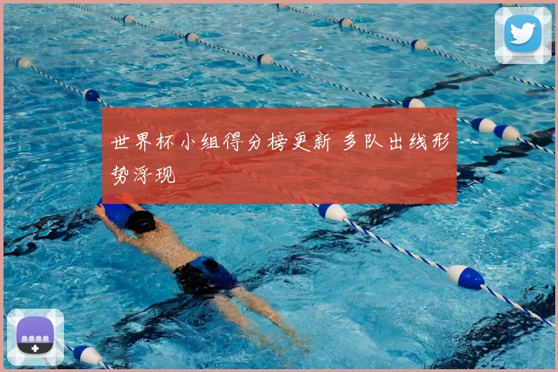 世界杯小组得分榜更新 多队出线形势浮现