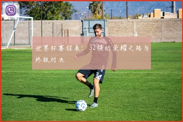 世界杯赛程表：32强的荣耀之路与终极对决