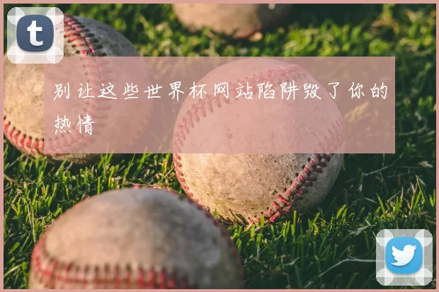 别让这些世界杯网站陷阱毁了你的热情