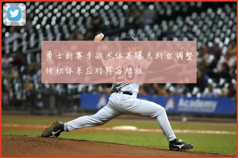 勇士新赛季战术体系曝光科尔调整传切体系应对阵容短板