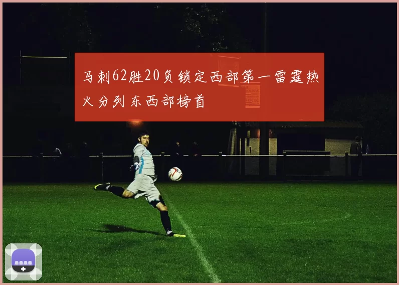 马刺62胜20负锁定西部第一雷霆热火分列东西部榜首