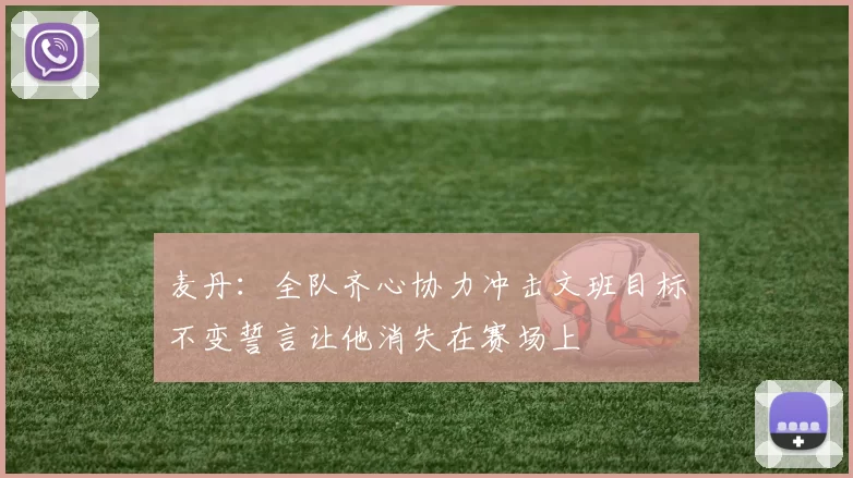 麦丹：全队齐心协力冲击文班目标不变誓言让他消失在赛场上
