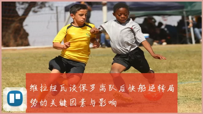 维拉纽瓦谈保罗离队后快船逆转局势的关键因素与影响