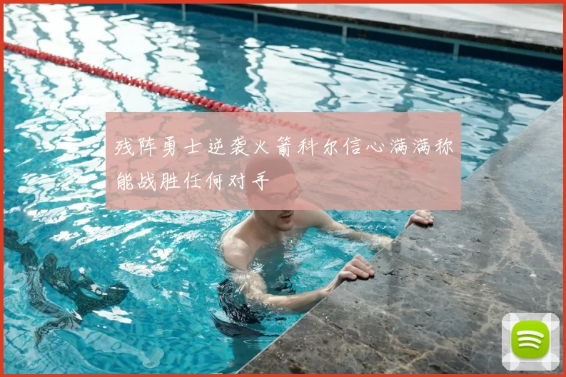 残阵勇士逆袭火箭科尔信心满满称能战胜任何对手